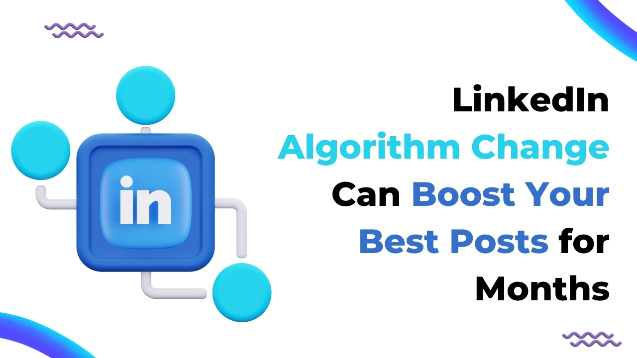 LinkedIn Algorithm Change Can Boost Your Best Posts for Months